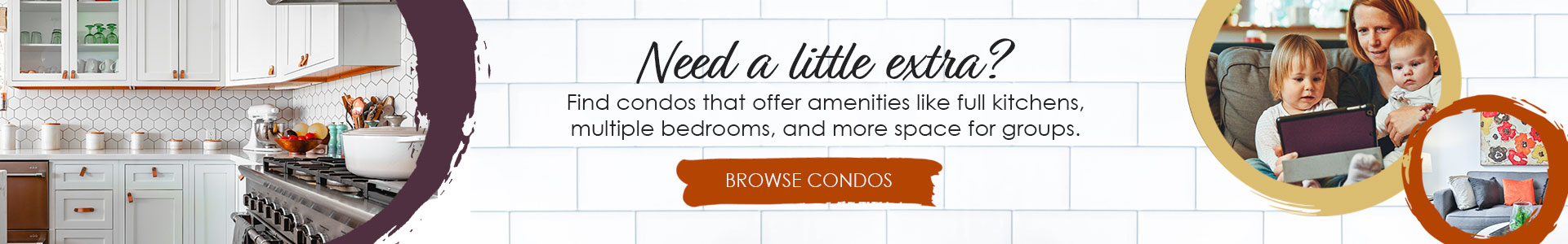 Need a little extra? Click to browse condos that offer amenities like full kitchens, multiple bedrooms, & more space for groups.